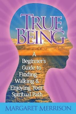 bokomslag TRUE BEING: A Beginner's Guide to Finding, Walking and Enjoying Your Spiritual Path