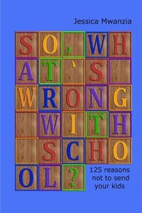 bokomslag So, What's Wrong with School? 125 Reasons Not to Send Your Kids.