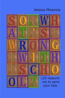 bokomslag So, What's Wrong with School? 125 Reasons Not to Send Your Kids.