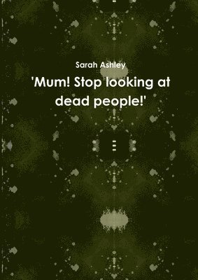 'Mum! Stop Looking at Dead People!' 1