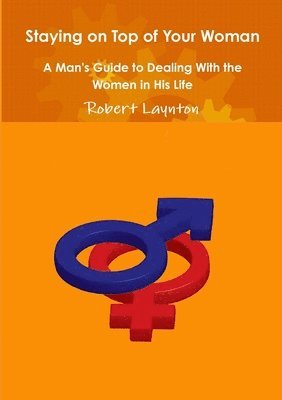 bokomslag Staying on Top of Your Woman - A Man's Guide to Dealing With the Women in His Life