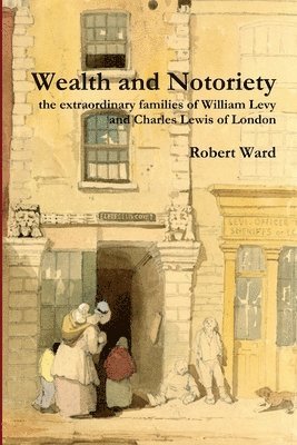 Wealth and Notoriety: the Extraordinary Families of William Levy and Charles Lewis of London 1