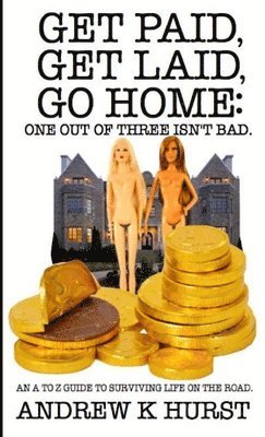 bokomslag Get Paid, Get Laid, Go Home. One Out of Three Isn't Bad. An A to Z Guide to Surviving Life on the Road.