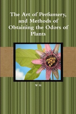 bokomslag The Art of Perfumery, and Methods of Obtaining the Odors of Plants