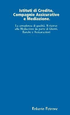 Istituti Di Credito, Compagnie Assicurative E Mediazione. La Consulenza Di Qualita. Il Ricorso Alla Mediazione Da Parte Di Clienti, Banche E Assicurazioni 1