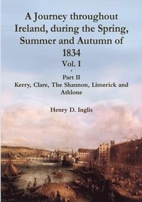 bokomslag A Journey Throughout Ireland, During the Spring, Summer and Autumn of 1834 - Vol. 1, Part 2: Vol. I, Part II