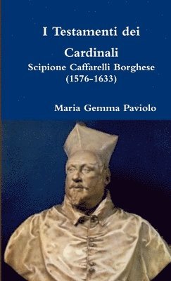 Maria Gemma Paviolo - I Testamenti Dei Cardinali: Scipione Caffarelli Borghese (1576-1633), Häftad