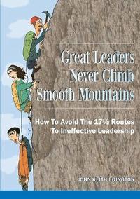 bokomslag Great Leaders Never Climb Smooth Mountains How to Avoid the 171/2 Routes to Ineffective Leadership