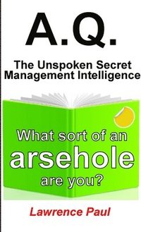 bokomslag A.Q. - The Unspoken Secret Management Intelligence: What sort of an arsehole are you?