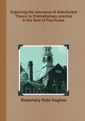 bokomslag Exploring the relevance of Attachment Theory to Dramatherapy practice in the field of Psychosis.