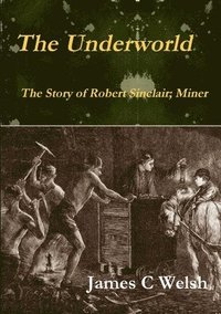 bokomslag The Underworld - The Story of Robert Sinclair; Miner