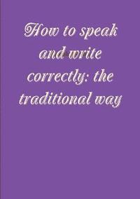 bokomslag How to speak and write correctly: the traditional way