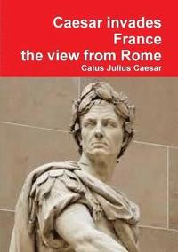 bokomslag Julius Caesar invades France, the view from Rome