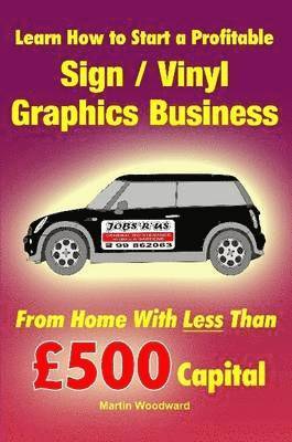 Martin Woodward - Learn How to Start a Profitable Sign / Vinyl Graphics Business - From Home With Less Than GBP500 Capital, Häftad