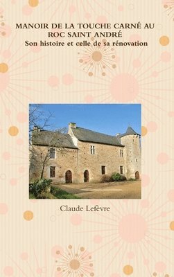 Claude Lefèvre - MANOIR DE LA TOUCHE CARNÉ AU ROC SAINT ANDRÉ Son histoire et celle de sa rénovation, Inbunden