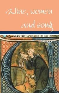 bokomslag Wine, women and song, Mediaeval students songs