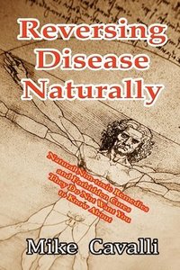 bokomslag Reversing Disease Naturally: Natural Non-toxic Remedies and Forbidden Cures They Do Not Want You to Know About