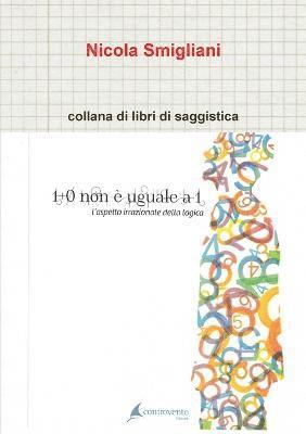 Nicola Smigliani - 1 + 0 Non e Uguale a 1, L'aspetto Irragionevole Della Logica, Häftad