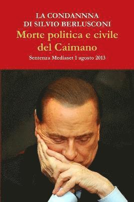 La Condanna Di Silvio Berlusconi. Morte Politica e Civile Del Caimano 1