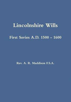 Lincolnshire Wills: First Series A.D. 1500 - 1600 1