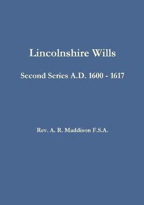 Lincolnshire Wills: Second Series A.D. 1600 - 1617 1