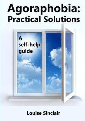 Agoraphobia: Practical Solutions: A self-help guide 1