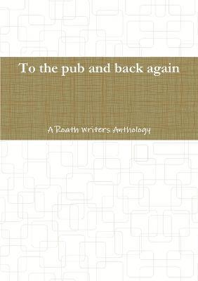 bokomslag To the pub and back again: A Roath Writers Anthology