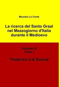 bokomslag La Ricerca Del Santo Graal Nel Mezzogiorno D'italia Durante Il Medioevo - Volume III - Tomo I - Federico II Di Svevia