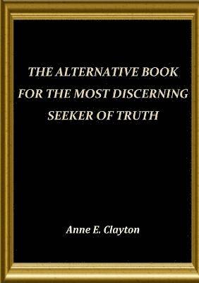 Anne .E. Clayton, Anne E. Clayton - Alternative Book for the Most Discerning Seeker of Truth, Häftad