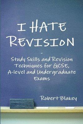 Robert Blakey - I Hate Revision: Study Skills and Revision Techniques for GCSE, A-level and Undergraduate Exams, Häftad