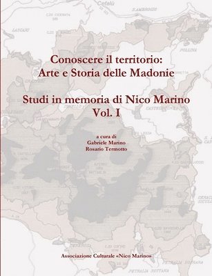 Conoscere Il Territorio: Arte e Storia Delle Madonie. Studi in Memoria Di Nico Marino, Vol. I 1