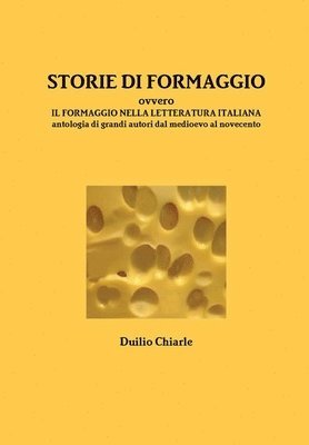 STORIE DI FORMAGGIO ovvero IL FORMAGGIO NELLA LETTERATURA ITALIANA - Antologia di grandi autori dal medioevo al novecento 1