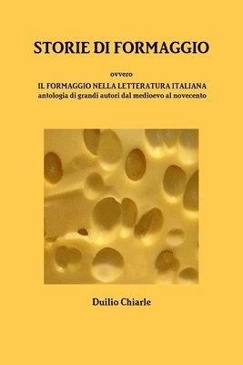 STORIE DI FORMAGGIO ovvero IL FORMAGGIO NELLA LETTERATURA ITALIANA - Antologia di grandi autori dal medioevo al novecento 1