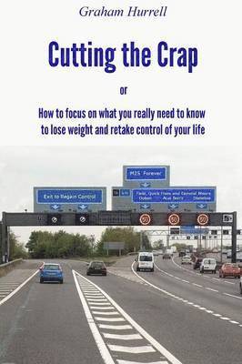 Cutting the Crap - How to Focus On What You Really Need to Know to Lose Weight and Retake Control of Your Life 1