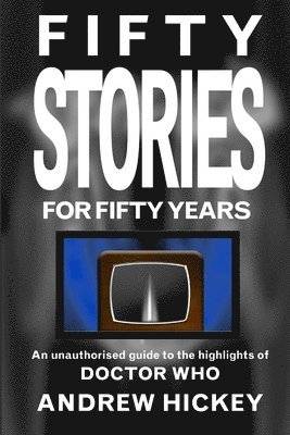 Andrew Hickey - Fifty Stories For Fifty Years: An Unauthorised Guide To The Highlights Of Doctor Who, Häftad