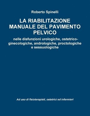 bokomslag La riabilitazione manuale del pavimento pelvico nella prevenzione e nella terapia delle disfunzioni urologiche, ostetrico-ginecologiche, andrologiche, proctologiche e sessuologiche Ad uso di