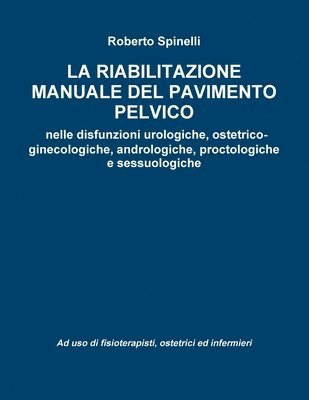 Roberto Spinelli - riabilitazione manuale del pavimento pelvico nella prevenzione e nella terapia delle disfunzioni urologiche, ostetrico-ginecologiche, andrologiche, proctologiche e sessuologiche Ad uso di fisioterapisti, ostetrici ed infermieri, Häftad
