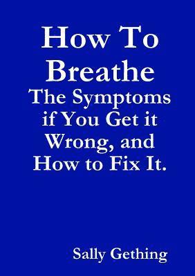 How To Breathe: The Symptoms if You Get it Wrong, and How to Fix It. 1