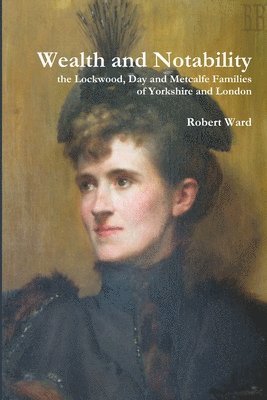 Robert Ward - Wealth and Notability: the Lockwood, Day and Metcalfe Families of Yorkshire and London, Häftad