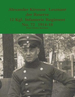 Peter Detlev Kirmsse - Alexander Kirmsse Leutnant Der Reserve 12.Kgl. Infanterie Regiment No. 72 1914 - 19, Häftad