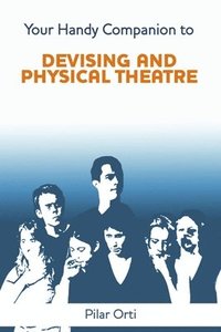 bokomslag Your Handy Companion to Devising and Physical Theatre. 2nd Edition.