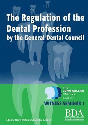 The Regulation of the Dental Profession by the General Dental Council - The John McLean Archive A Living History of Dentistry Witness Seminar 1 1