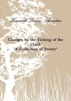 Changes by the Ticking of the Clock 'A Collection of Poetry' 1