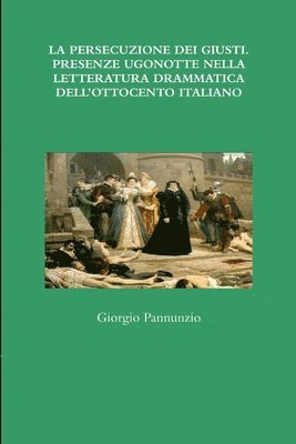 bokomslag LA PERSECUZIONE DEI GIUSTI. PRESENZE UGONOTTE NELLA LETTERATURA DRAMMATICA DELL'OTTOCENTO ITALIANO