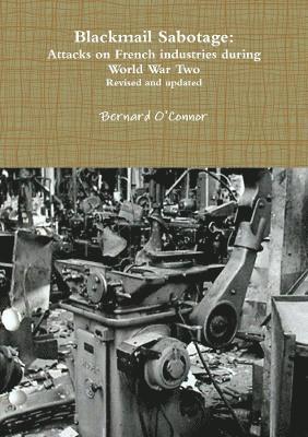 Bernard O'Connor - Blackmail Sabotage: Attacks on French Industries During World War Two, Häftad
