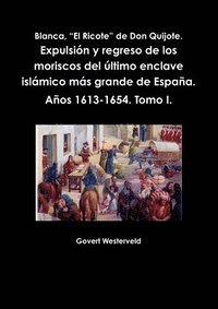 bokomslag Blanca, &quot;El Ricote&quot; De Don Quijote. Expulsion y Regreso De Los Moriscos Del Ultimo Enclave Islamico Mas Grande De Espana. Anos 1613-1654. Tomo I.