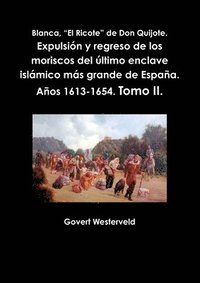 bokomslag Blanca, &quot;El Ricote&quot; De Don Quijote. Expulsion y Regreso De Los Moriscos Del Ultimo Enclave Islamico Mas Grande De Espana. Anos 1613-1654. Tomo II.