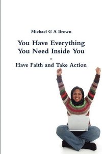 bokomslag You Have Everything You Need Inside You - Have Faith and Take Action