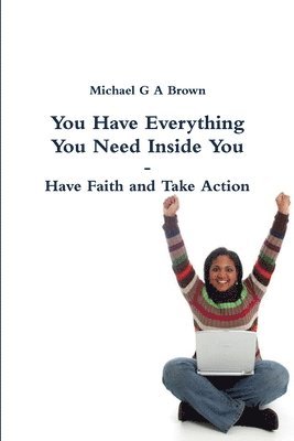 You Have Everything You Need Inside You - Have Faith and Take Action