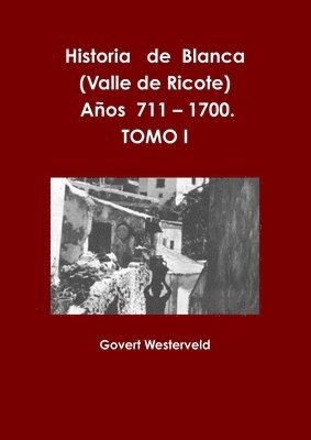 bokomslag Historia De Blanca (Valle De Ricote), Lugar Mas Islamizado De La Region Murciana. Anos 711 - 1700. Tomo I.